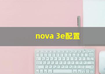 nova 3e配置